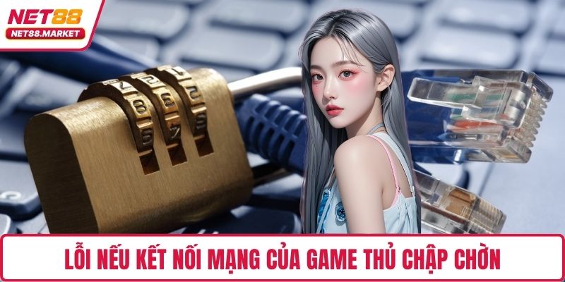 Lỗi nếu kết nối mạng của game thủ chập chờn