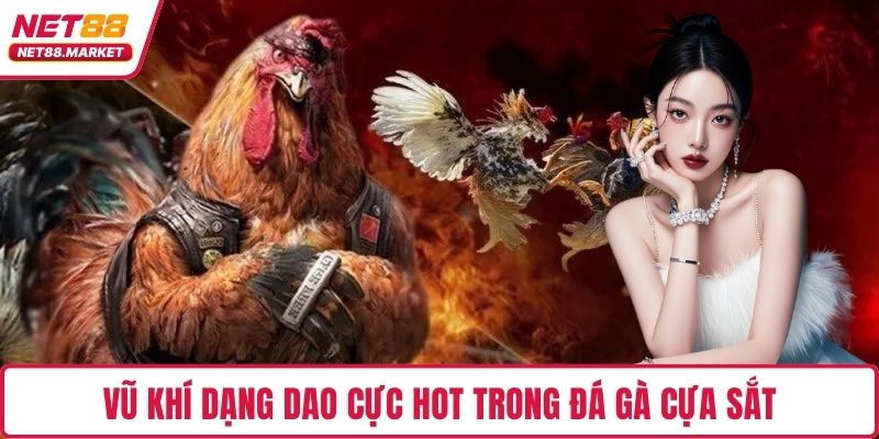 Vũ khí dạng dao cực hot trong đá gà cựa sắt