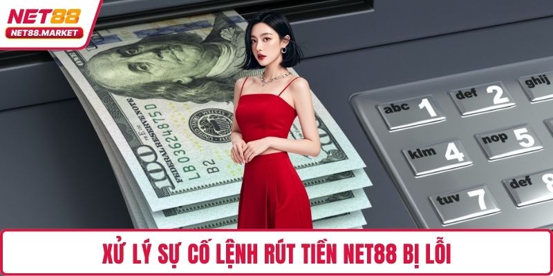 Xử lý sự cố lệnh rút tiền NET88 bị lỗi